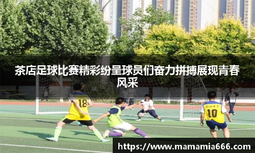 茶店足球比赛精彩纷呈球员们奋力拼搏展现青春风采