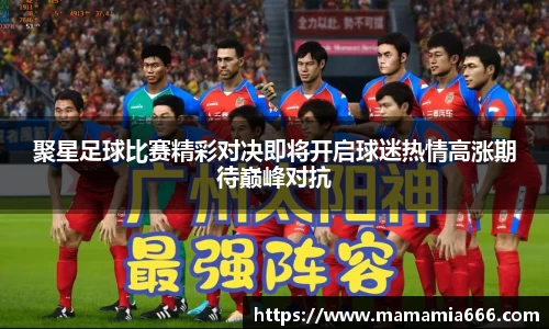 聚星足球比赛精彩对决即将开启球迷热情高涨期待巅峰对抗