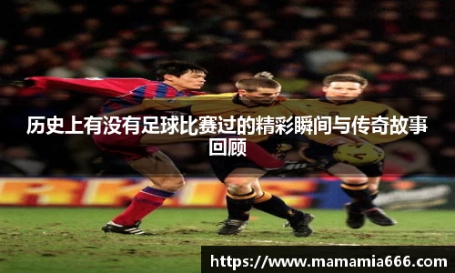 历史上有没有足球比赛过的精彩瞬间与传奇故事回顾