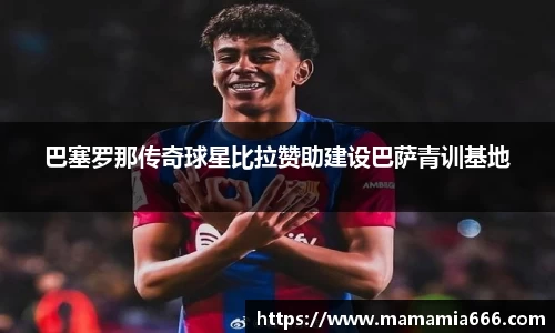 巴塞罗那传奇球星比拉赞助建设巴萨青训基地