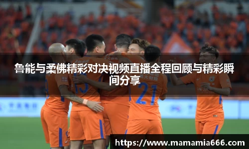 鲁能与柔佛精彩对决视频直播全程回顾与精彩瞬间分享