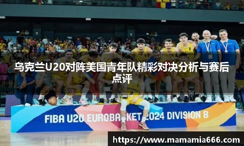 乌克兰U20对阵美国青年队精彩对决分析与赛后点评