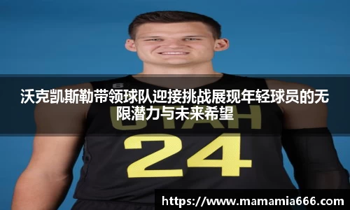 沃克凯斯勒带领球队迎接挑战展现年轻球员的无限潜力与未来希望