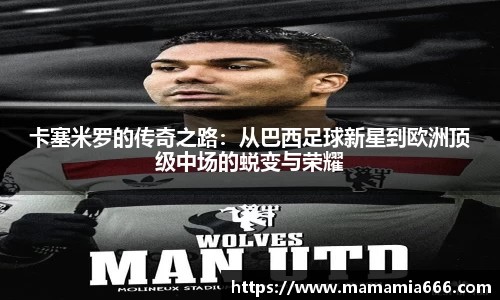 卡塞米罗的传奇之路：从巴西足球新星到欧洲顶级中场的蜕变与荣耀