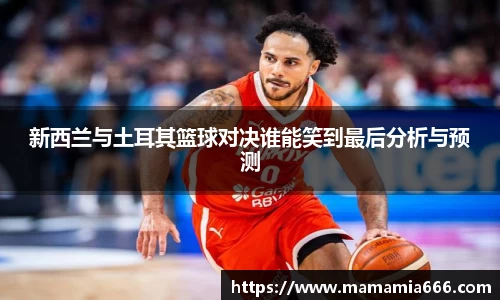 新西兰与土耳其篮球对决谁能笑到最后分析与预测