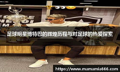 足球明星博特巴的辉煌历程与对足球的热爱探索